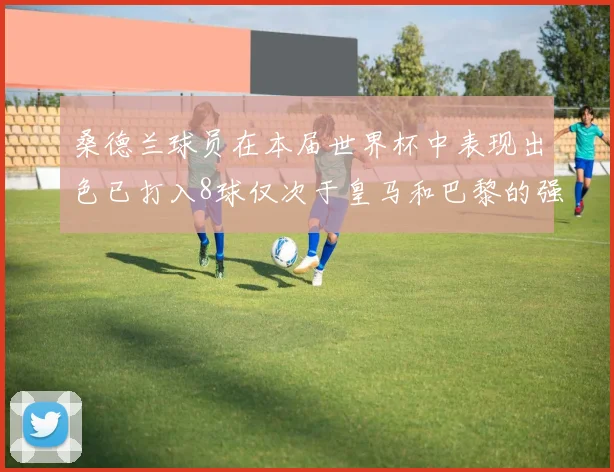 桑德兰球员在本届世界杯中表现出色已打入8球仅次于皇马和巴黎的强劲表现