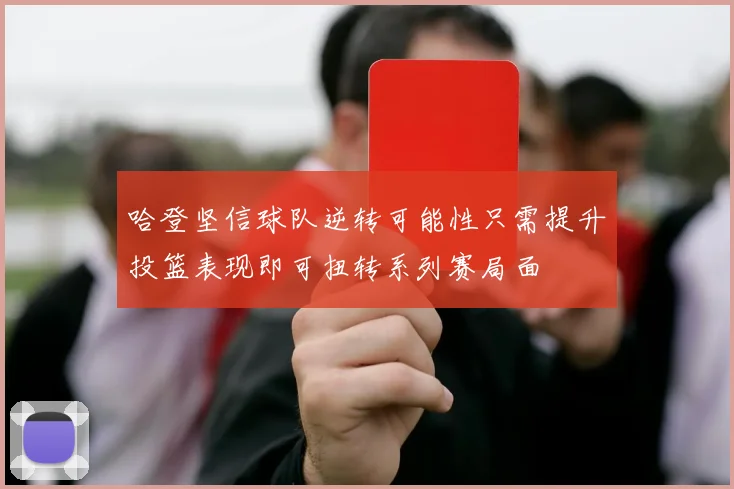 哈登坚信球队逆转可能性只需提升投篮表现即可扭转系列赛局面