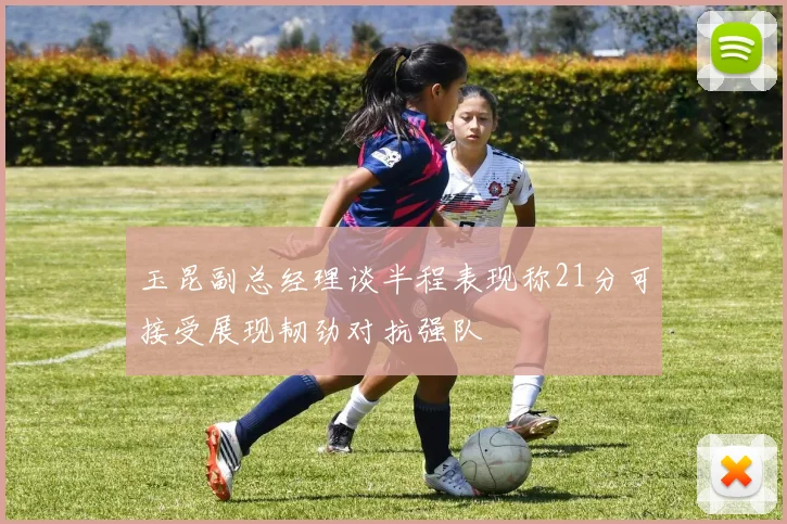 玉昆副总经理谈半程表现称21分可接受展现韧劲对抗强队
