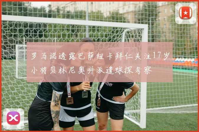 罗马诺透露巴萨纽卡拜仁关注17岁小将贝林尼奥并派遣球探考察