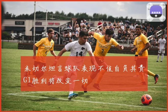 米切尔坦言球队表现不佳自负其责G1胜利将改变一切