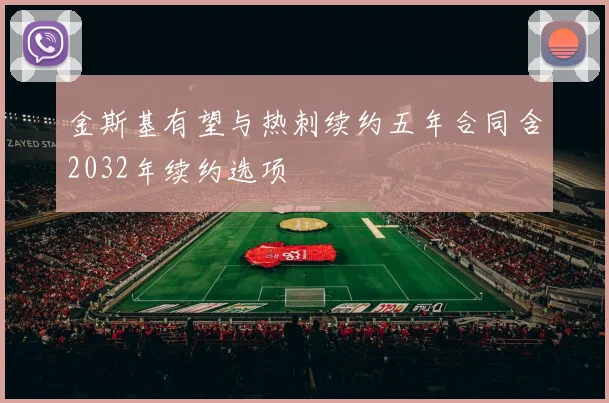 金斯基有望与热刺续约五年合同含2032年续约选项