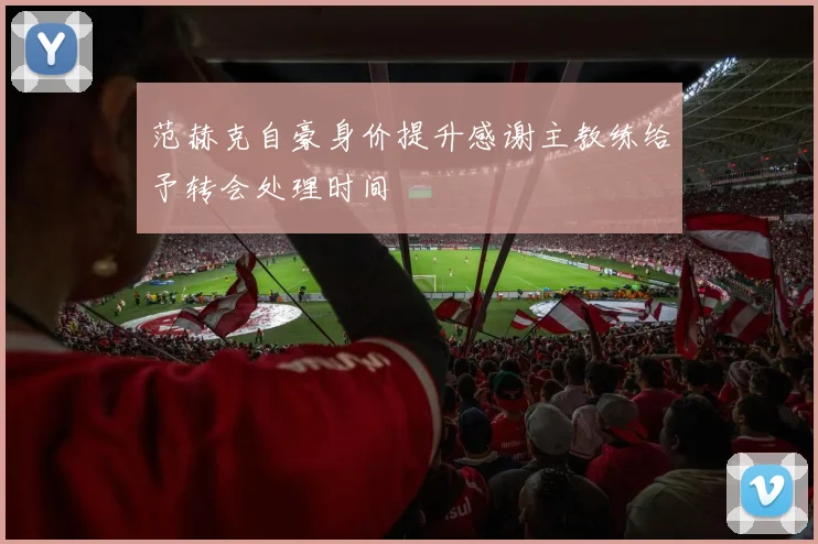 范赫克自豪身价提升感谢主教练给予转会处理时间
