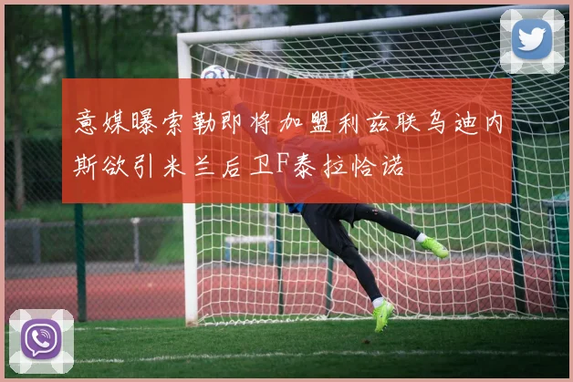 意媒曝索勒即将加盟利兹联乌迪内斯欲引米兰后卫F泰拉恰诺