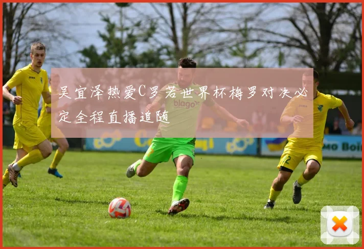 吴宜泽热爱C罗若世界杯梅罗对决必定全程直播追随