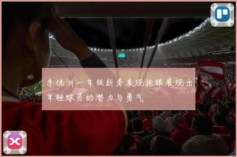 李悦洲一年级新秀表现抢眼展现出年轻球员的潜力与勇气