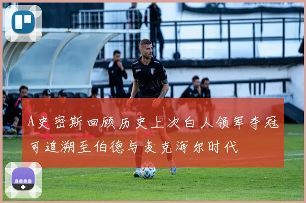 A史密斯回顾历史上次白人领军夺冠可追溯至伯德与麦克海尔时代